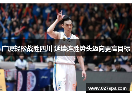 广厦轻松战胜四川 延续连胜势头迈向更高目标 广厦轻松战胜四川 延续连胜势头迈向更高目标