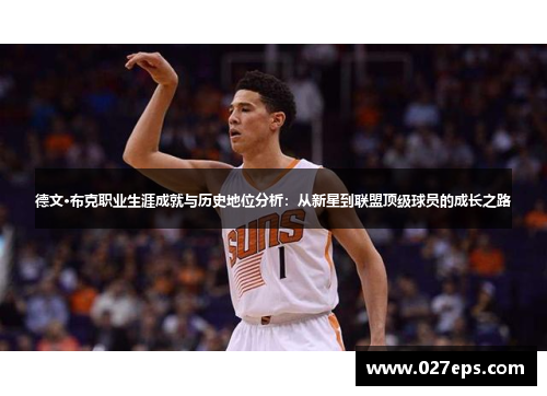 德文·布克职业生涯成就与历史地位分析:从新星到联盟顶级球员的成长之路 德文·布克职业生涯成就与历史地位分析:从新星到联盟顶级球员的成长之路